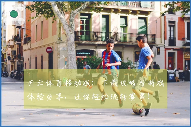 开云体育移动版：下载攻略与游戏体验分享，让你轻松玩转赛事！