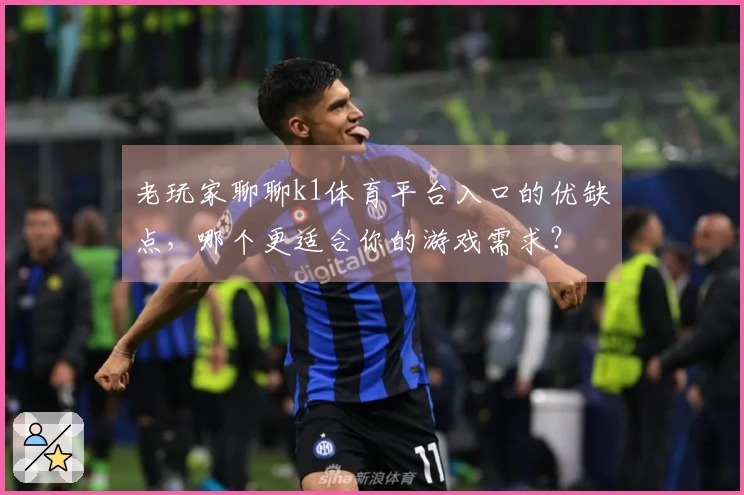 老玩家聊聊k1体育平台入口的优缺点，哪个更适合你的游戏需求？