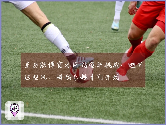 亲历欧博官方网站爆肝挑战，避开这些坑，游戏乐趣才刚开始