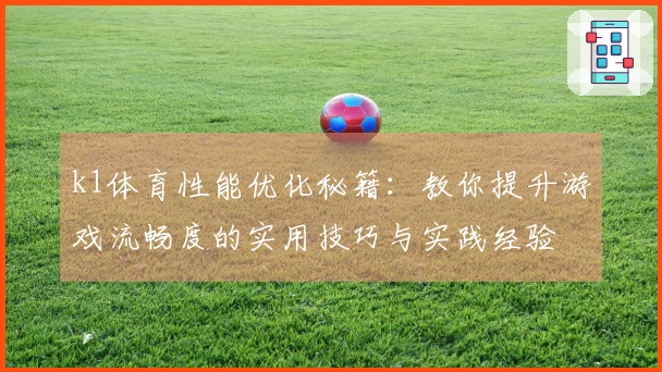 k1体育性能优化秘籍：教你提升游戏流畅度的实用技巧与实践经验