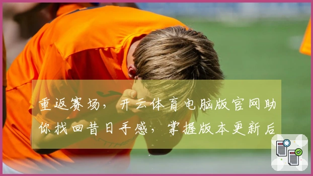 重返赛场，开云体育电脑版官网助你找回昔日手感，掌握版本更新后的精妙打法