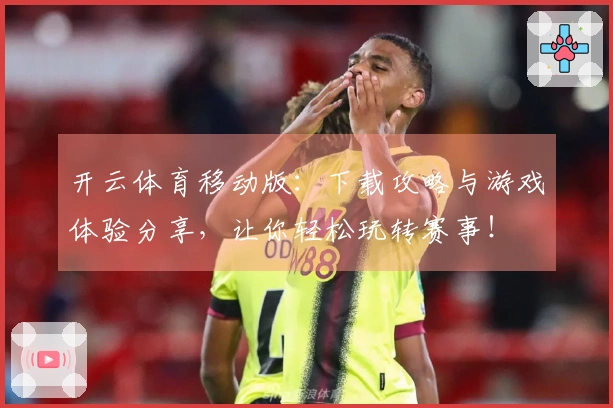 开云体育移动版：下载攻略与游戏体验分享，让你轻松玩转赛事！