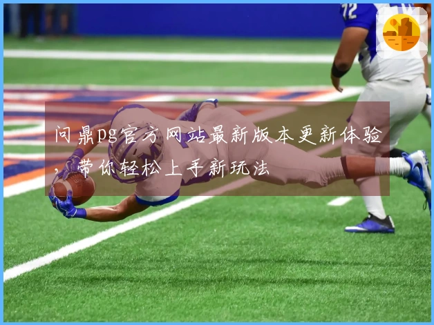 问鼎pg官方网站最新版本更新体验，带你轻松上手新玩法