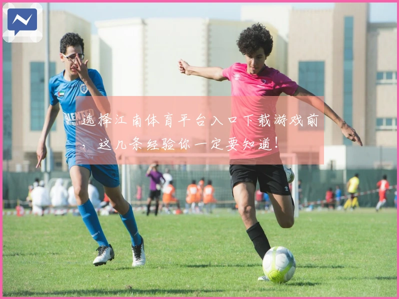选择江南体育平台入口下载游戏前，这几条经验你一定要知道！