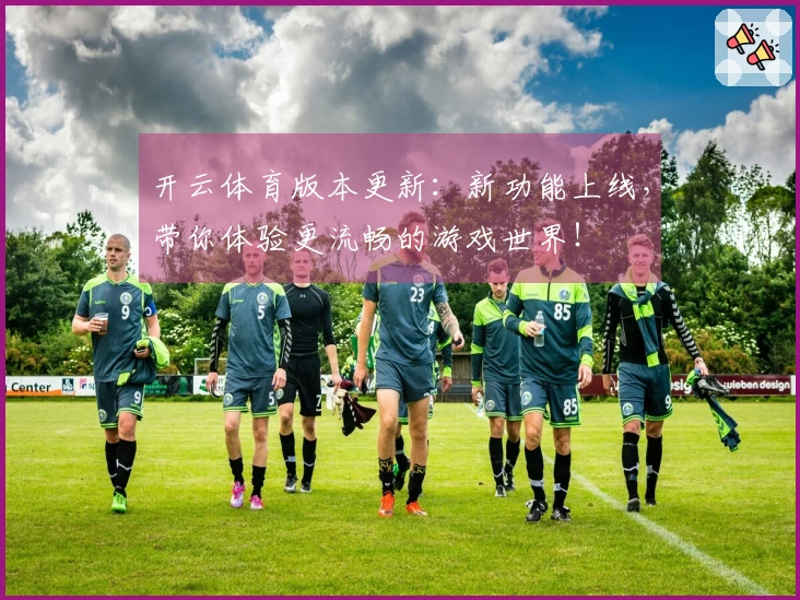 开云体育版本更新：新功能上线，带你体验更流畅的游戏世界！