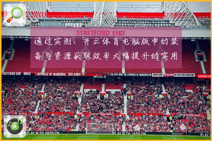 通过实测，开云体育电脑版中的装备与资源获取效率大幅提升的实用技巧分享