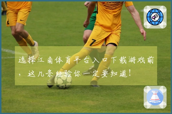 选择江南体育平台入口下载游戏前，这几条经验你一定要知道！