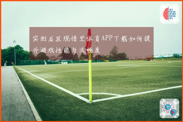 实测后发现悟空体育APP下载如何提升游戏性能与流畅度