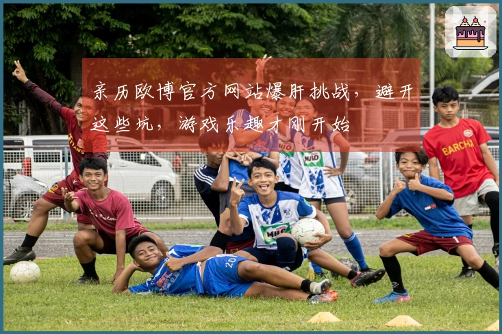 亲历欧博官方网站爆肝挑战，避开这些坑，游戏乐趣才刚开始